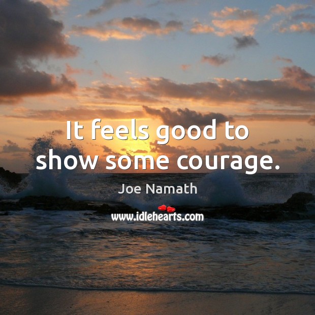 It feels good to show some courage. Joe Namath Picture Quote