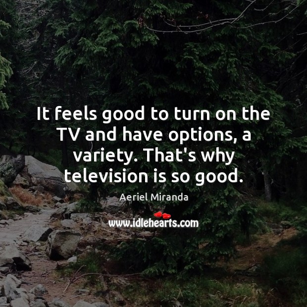 It feels good to turn on the TV and have options, a Aeriel Miranda Picture Quote