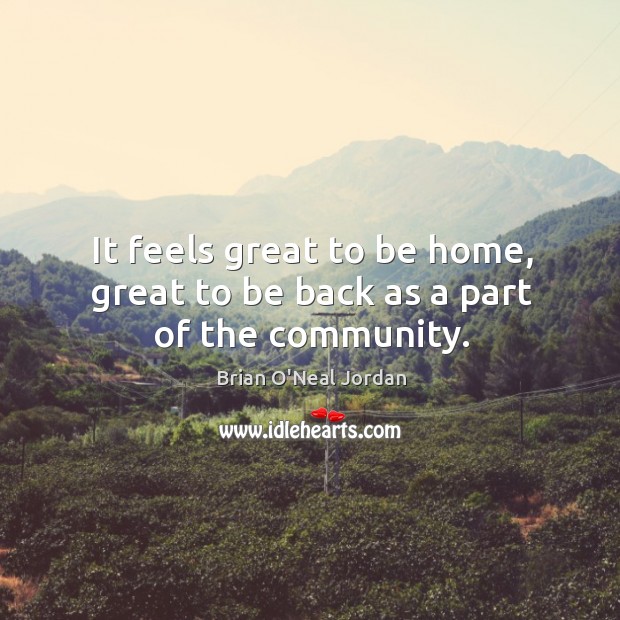It feels great to be home, great to be back as a part of the community. Brian O’Neal Jordan Picture Quote