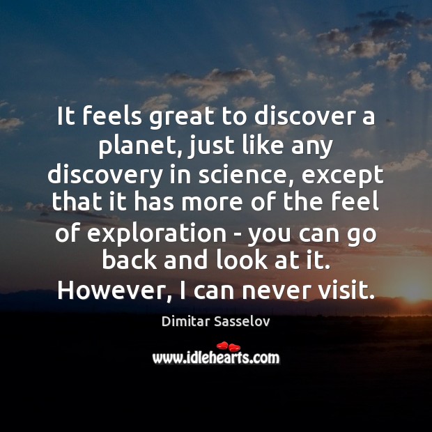 It feels great to discover a planet, just like any discovery in Dimitar Sasselov Picture Quote