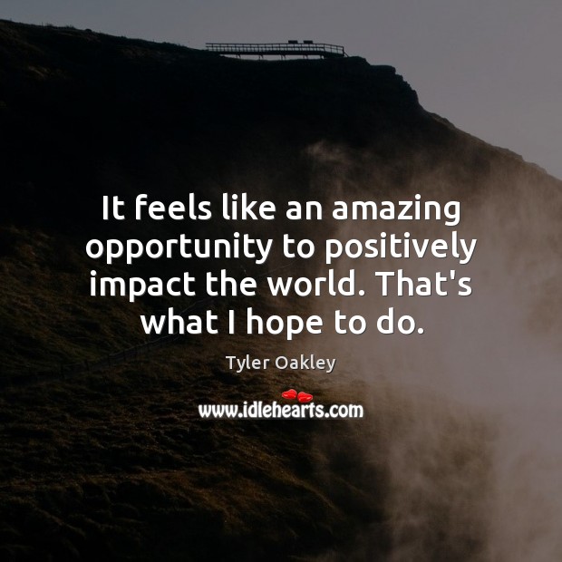 It feels like an amazing opportunity to positively impact the world. That’s Tyler Oakley Picture Quote