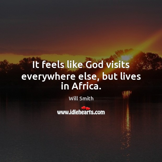 It feels like God visits everywhere else, but lives in Africa. Image