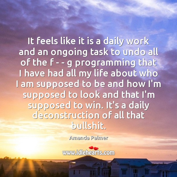 It feels like it is a daily work and an ongoing task Amanda Palmer Picture Quote
