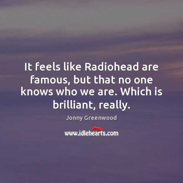 It feels like Radiohead are famous, but that no one knows who Jonny Greenwood Picture Quote