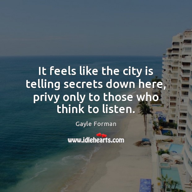It feels like the city is telling secrets down here, privy only Gayle Forman Picture Quote