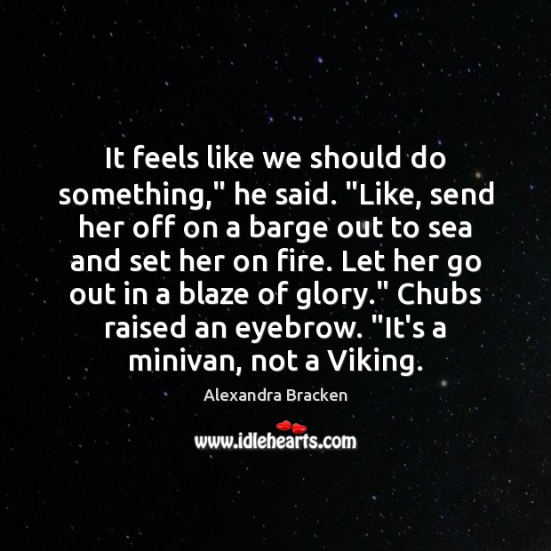 It feels like we should do something,” he said. “Like, send her Alexandra Bracken Picture Quote
