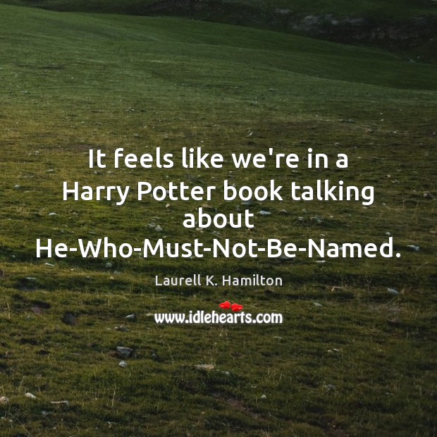 It feels like we’re in a Harry Potter book talking about He-Who-Must-Not-Be-Named. Laurell K. Hamilton Picture Quote