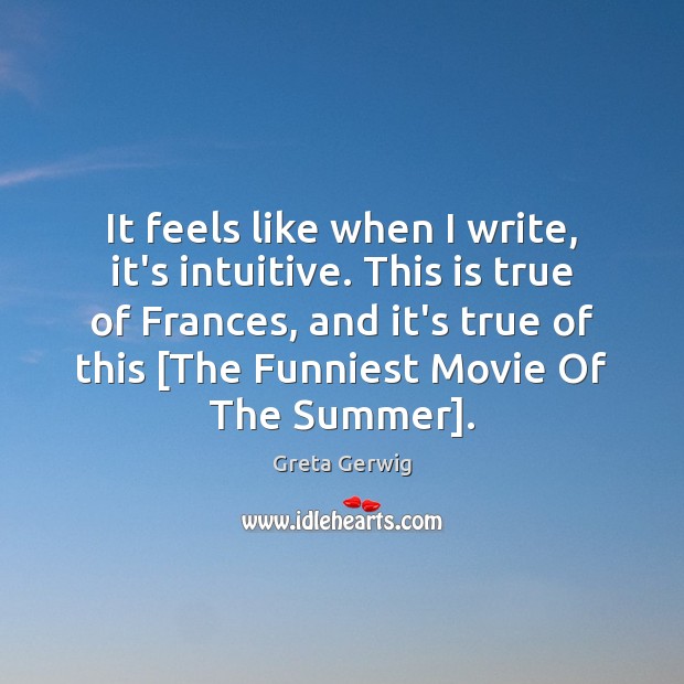 It feels like when I write, it’s intuitive. This is true of Greta Gerwig Picture Quote