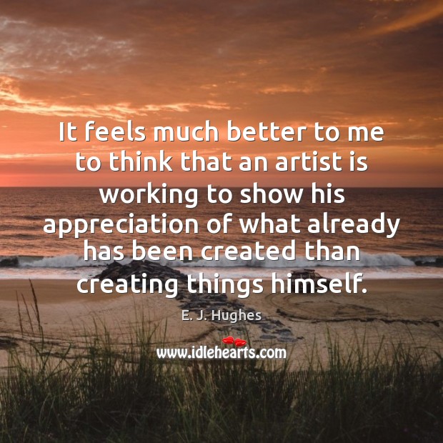 It feels much better to me to think that an artist is E. J. Hughes Picture Quote