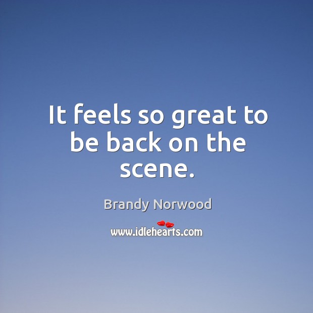 It feels so great to be back on the scene. Brandy Norwood Picture Quote