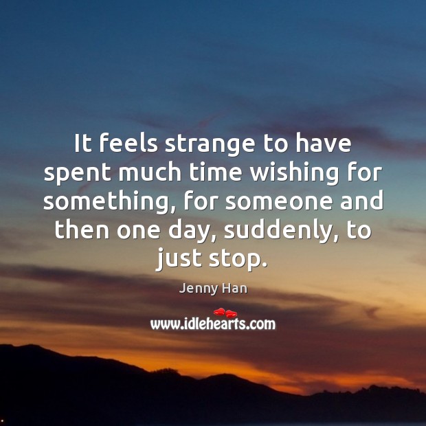 It feels strange to have spent much time wishing for something, for Jenny Han Picture Quote