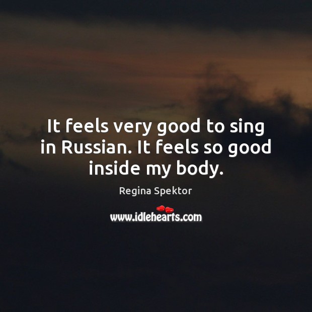 It feels very good to sing in Russian. It feels so good inside my body. Regina Spektor Picture Quote