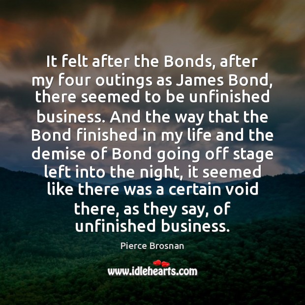 It felt after the Bonds, after my four outings as James Bond, Pierce Brosnan Picture Quote