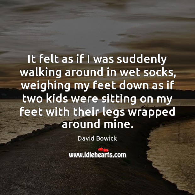 It felt as if I was suddenly walking around in wet socks, David Bowick Picture Quote