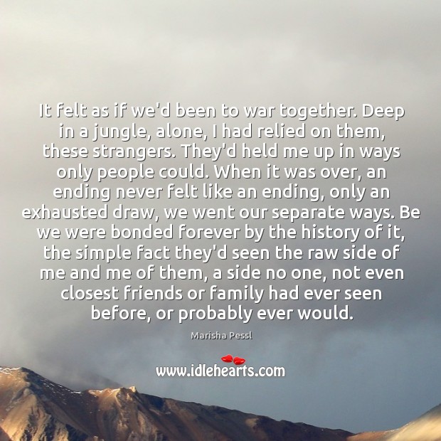 It felt as if we’d been to war together. Deep in a Marisha Pessl Picture Quote