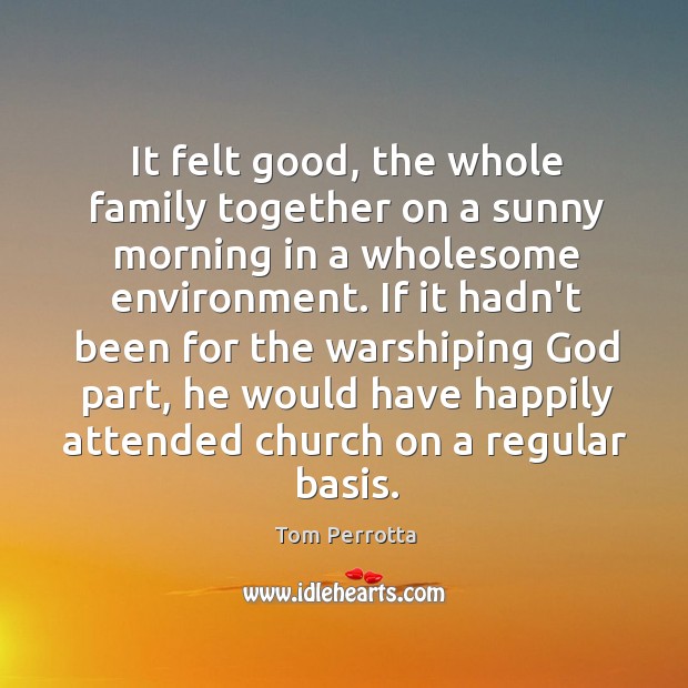 It felt good, the whole family together on a sunny morning in Tom Perrotta Picture Quote