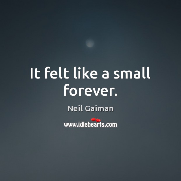 It felt like a small forever. Neil Gaiman Picture Quote
