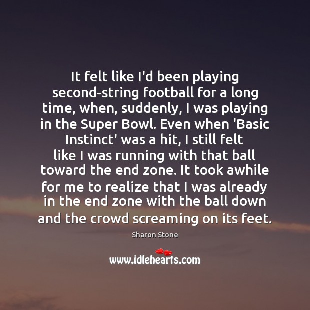 It felt like I’d been playing second-string football for a long time, Sharon Stone Picture Quote