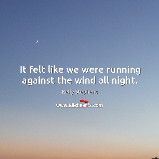 It felt like we were running against the wind all night. Kelly Stephens Picture Quote