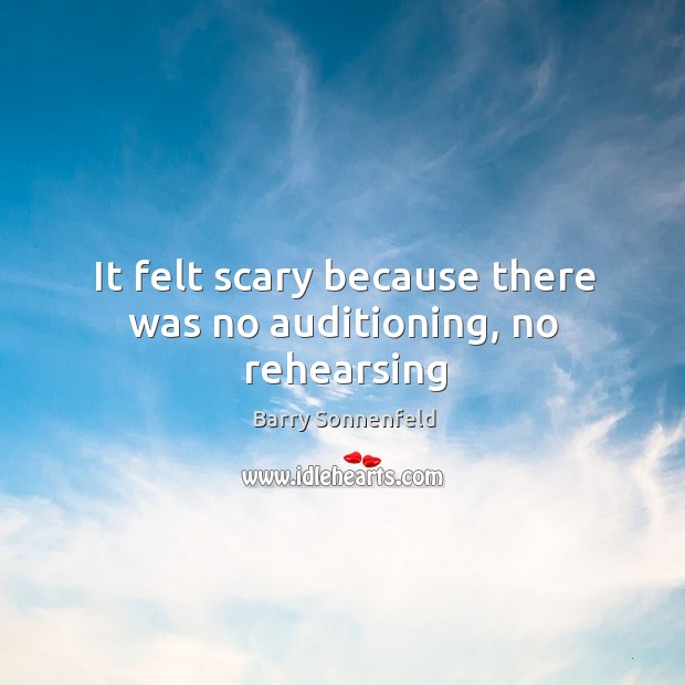 It felt scary because there was no auditioning, no rehearsing Barry Sonnenfeld Picture Quote