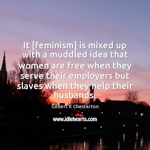 It [feminism] is mixed up with a muddled idea that women are Gilbert K Chesterton Picture Quote