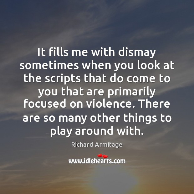 It fills me with dismay sometimes when you look at the scripts Richard Armitage Picture Quote