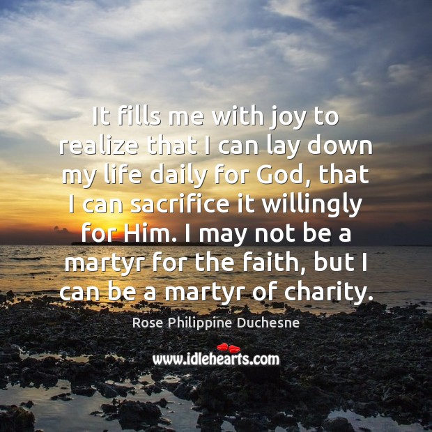It fills me with joy to realize that I can lay down Rose Philippine Duchesne Picture Quote