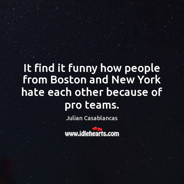 It find it funny how people from Boston and New York hate each other because of pro teams. Image