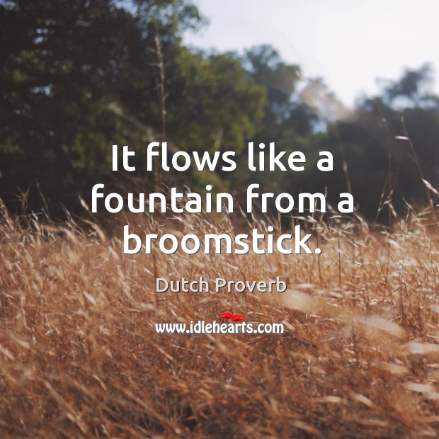 It flows like a fountain from a broomstick. Dutch Proverbs Image