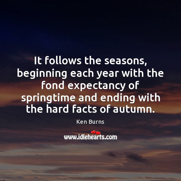 It follows the seasons, beginning each year with the fond expectancy of Ken Burns Picture Quote