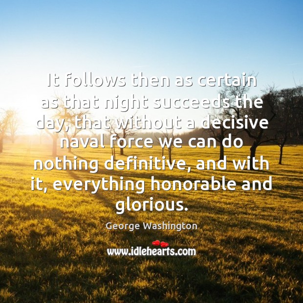 It follows then as certain as that night succeeds the day, that George Washington Picture Quote