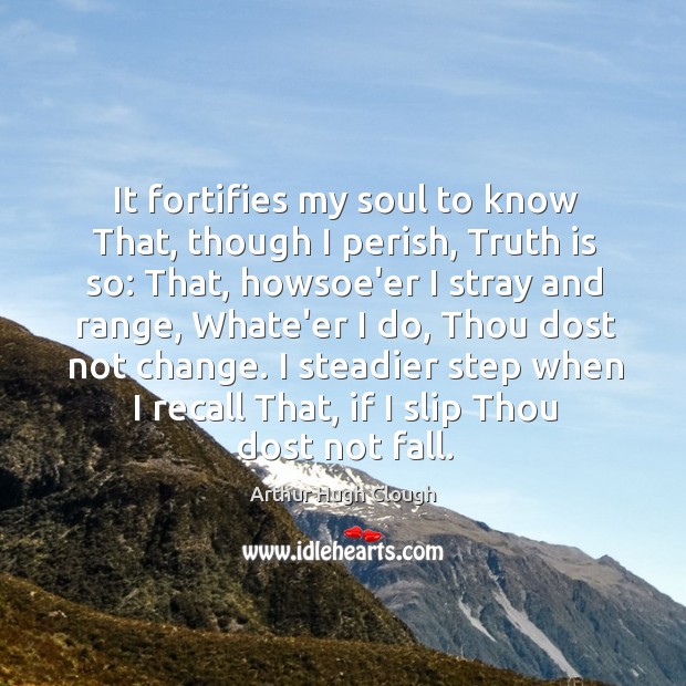 It fortifies my soul to know That, though I perish, Truth is Arthur Hugh Clough Picture Quote