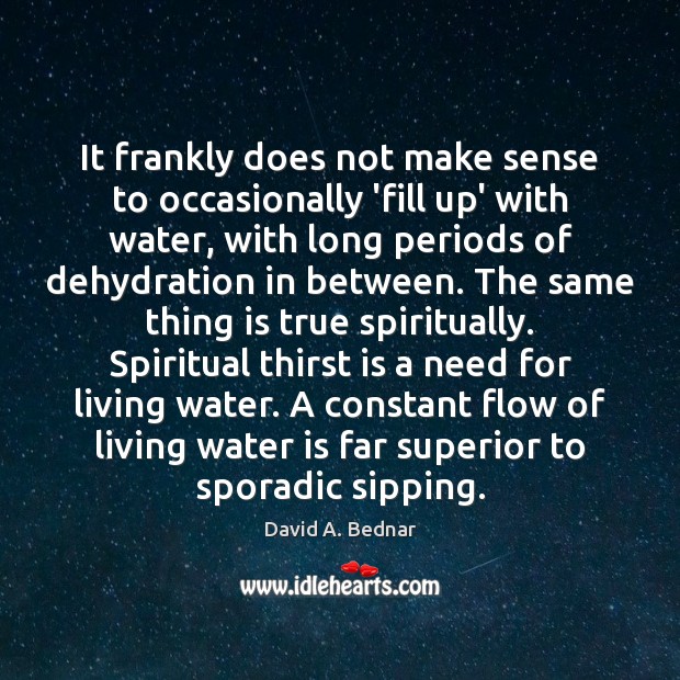 It frankly does not make sense to occasionally ‘fill up’ with water, David A. Bednar Picture Quote