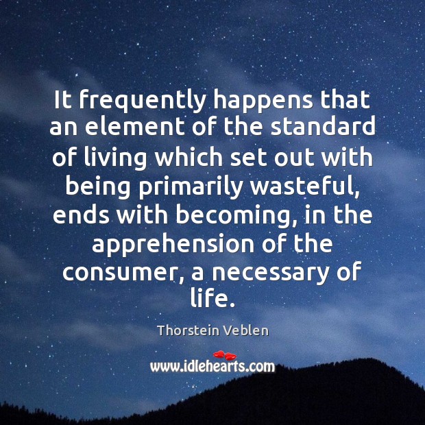 It frequently happens that an element of the standard of living which Thorstein Veblen Picture Quote