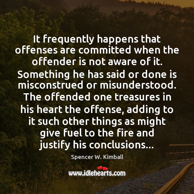 It frequently happens that offenses are committed when the offender is not Spencer W. Kimball Picture Quote