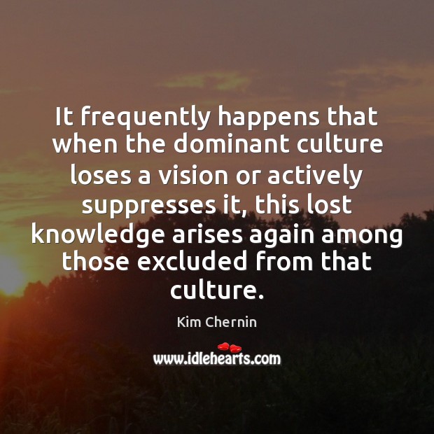 It frequently happens that when the dominant culture loses a vision or Kim Chernin Picture Quote