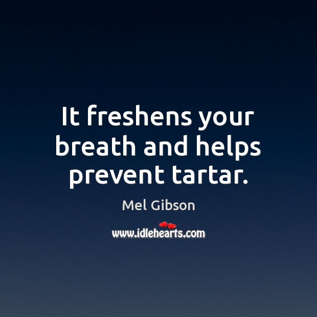 It freshens your breath and helps prevent tartar. Mel Gibson Picture Quote