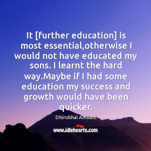 It [further education] is most essential,otherwise I would not have educated Dhirubhai Ambani Picture Quote