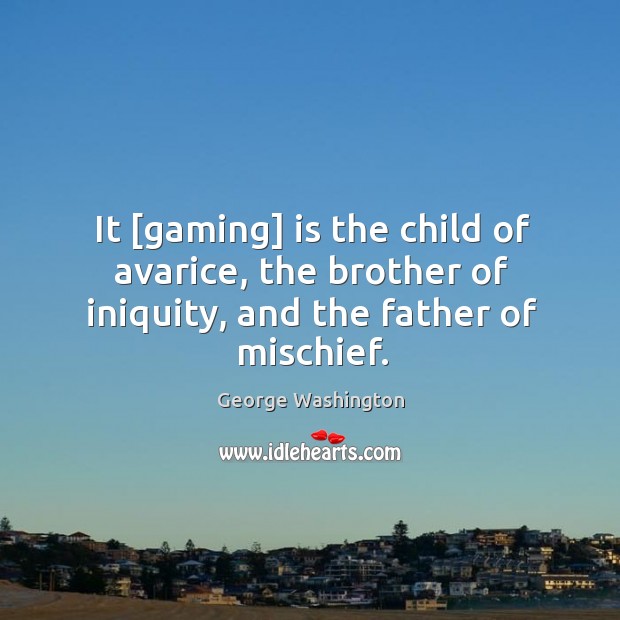 It [gaming] is the child of avarice, the brother of iniquity, and the father of mischief. George Washington Picture Quote