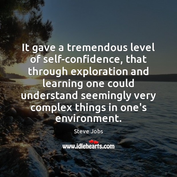 It gave a tremendous level of self-confidence, that through exploration and learning Steve Jobs Picture Quote