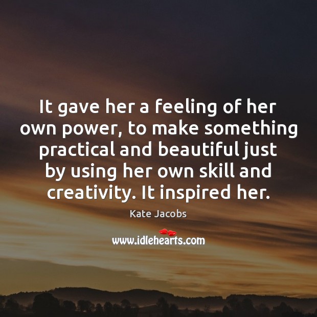 It gave her a feeling of her own power, to make something Kate Jacobs Picture Quote