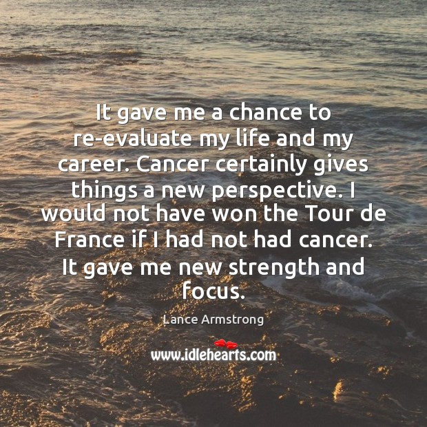 It gave me a chance to re-evaluate my life and my career. Lance Armstrong Picture Quote
