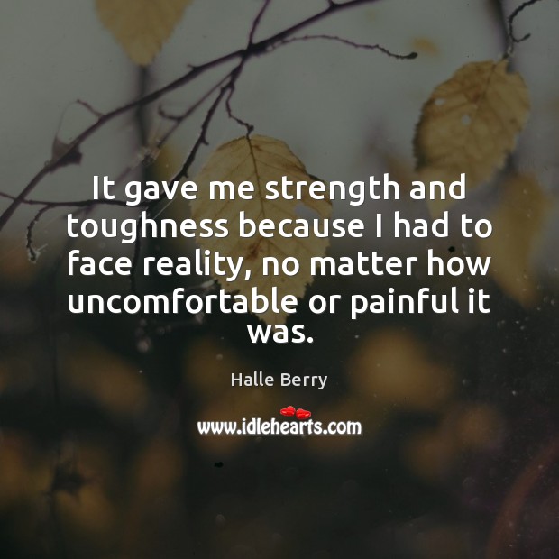 It gave me strength and toughness because I had to face reality, Halle Berry Picture Quote