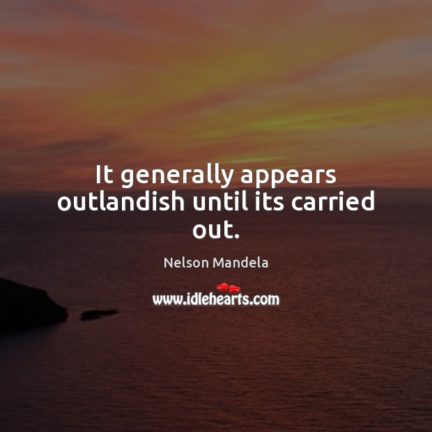 It generally appears outlandish until its carried out. Nelson Mandela Picture Quote