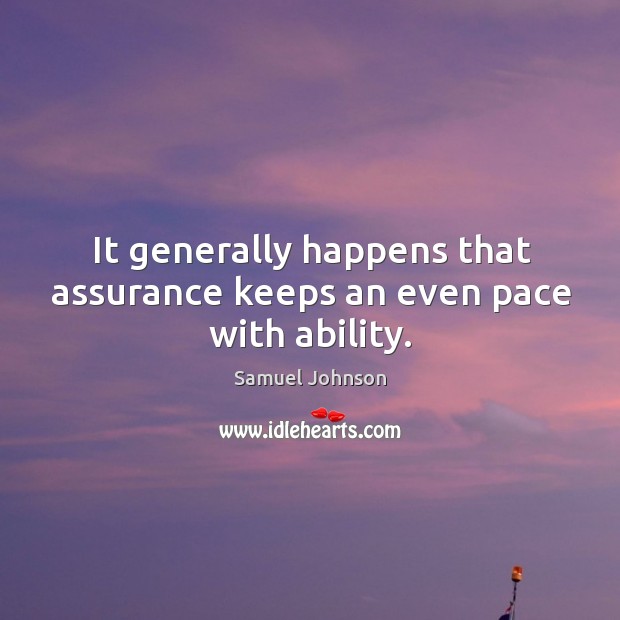 It generally happens that assurance keeps an even pace with ability. Samuel Johnson Picture Quote