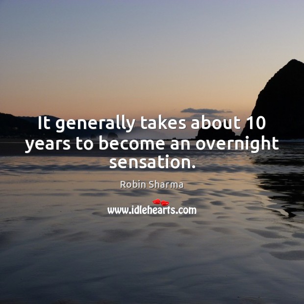 It generally takes about 10 years to become an overnight sensation. Robin Sharma Picture Quote