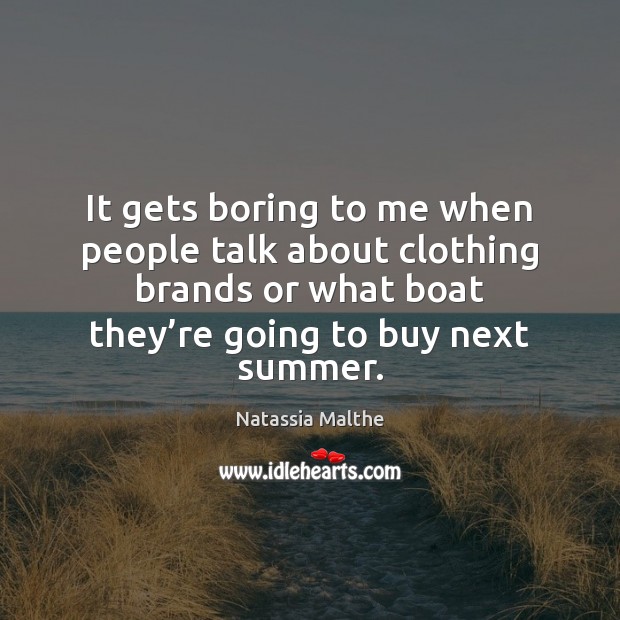 It gets boring to me when people talk about clothing brands or Summer Quotes Image