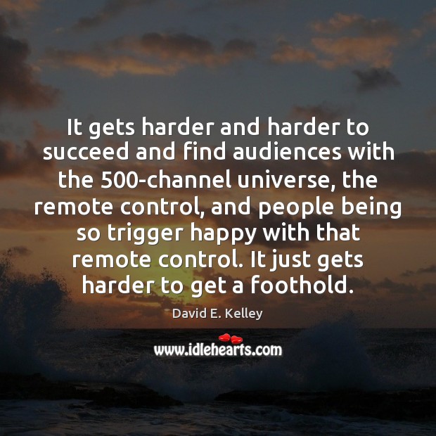It gets harder and harder to succeed and find audiences with the 500 David E. Kelley Picture Quote