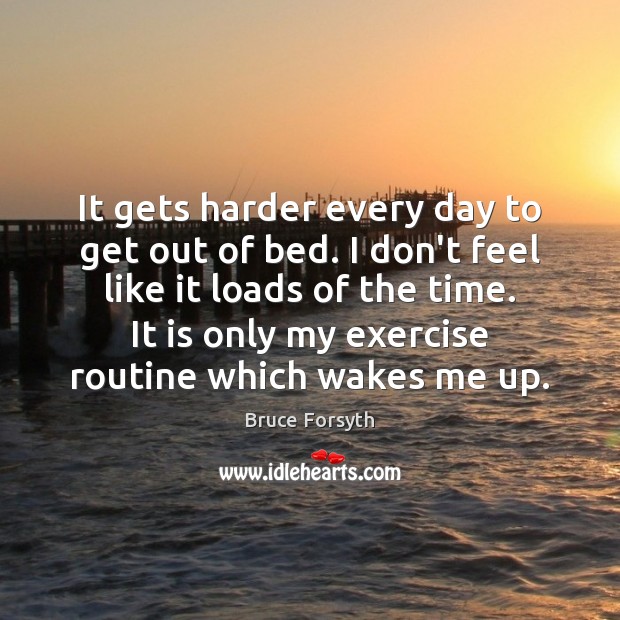 It gets harder every day to get out of bed. I don’t Bruce Forsyth Picture Quote