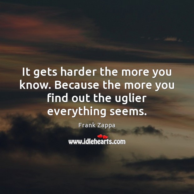 It gets harder the more you know. Because the more you find Frank Zappa Picture Quote